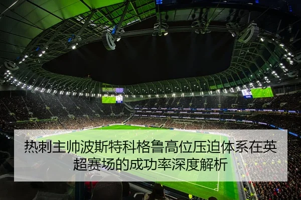 热刺主帅波斯特科格鲁高位压迫体系在英超赛场的成功率深度解析
