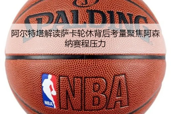 阿尔特塔解读萨卡轮休背后考量聚焦阿森纳赛程压力（cc7c7.app）