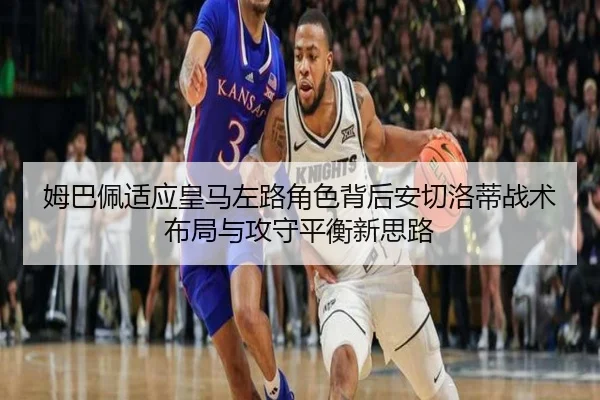 姆巴佩适应皇马左路角色背后安切洛蒂战术布局与攻守平衡新思路 - c7c7
