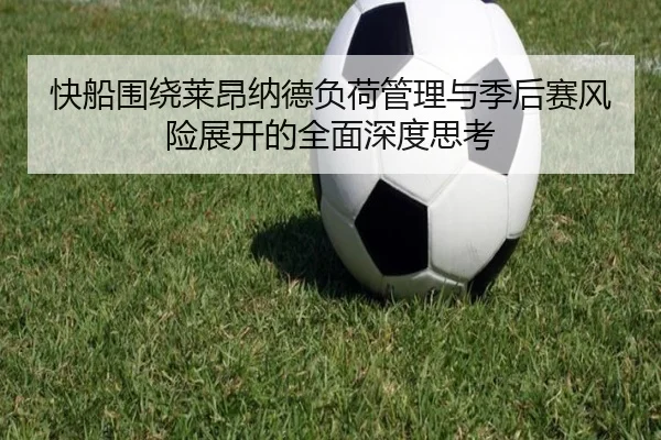 快船围绕莱昂纳德负荷管理与季后赛风险展开的全面深度思考（c7c7）