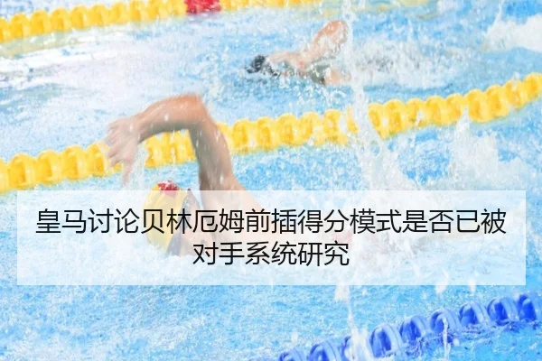 皇马讨论贝林厄姆前插得分模式是否已被对手系统研究 - c7c7