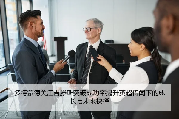 多特蒙德关注吉滕斯突破成功率提升英超传闻下的成长与未来抉择 - c7c7